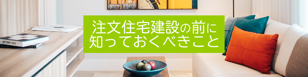 注文住宅建設の前に知っておくべきこと